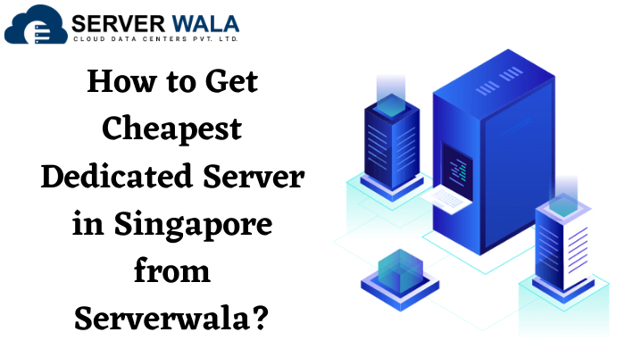 How to Get Cheapest Dedicated Server in Singapore from Serverwala?