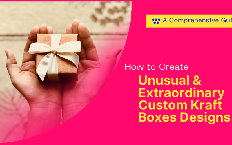How to Create Unusual & Extraordinary Custom Kraft Boxes Designs